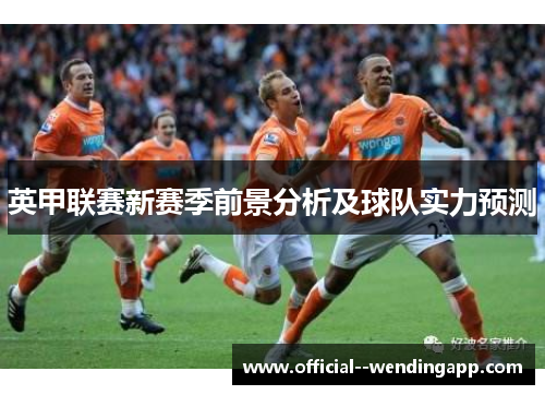 英甲联赛新赛季前景分析及球队实力预测