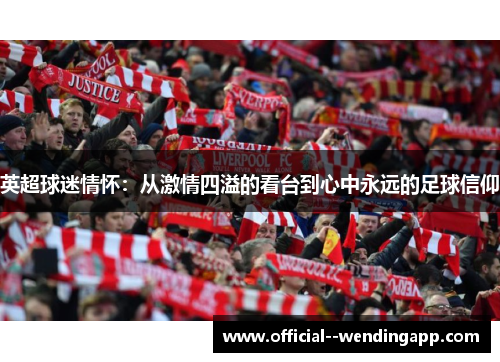 英超球迷情怀：从激情四溢的看台到心中永远的足球信仰