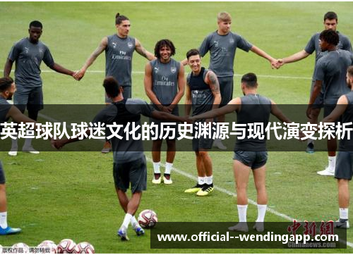 英超球队球迷文化的历史渊源与现代演变探析