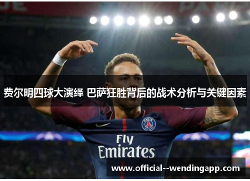 费尔明四球大演绎 巴萨狂胜背后的战术分析与关键因素