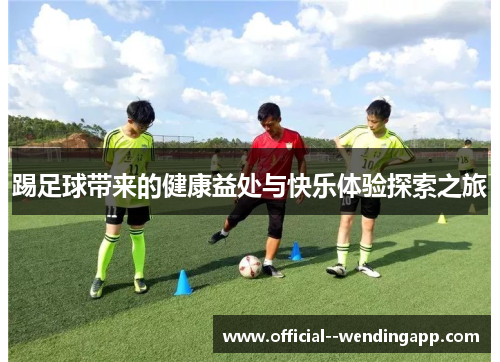 踢足球带来的健康益处与快乐体验探索之旅