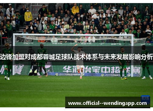 边锋加盟对成都蓉城足球队战术体系与未来发展影响分析