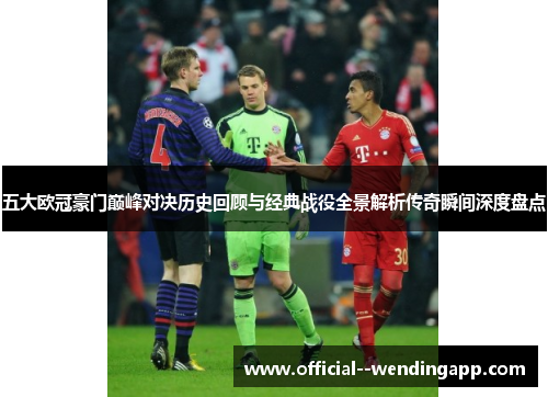 五大欧冠豪门巅峰对决历史回顾与经典战役全景解析传奇瞬间深度盘点