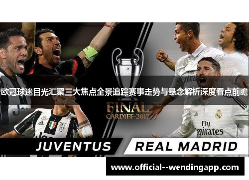 欧冠球迷目光汇聚三大焦点全景追踪赛事走势与悬念解析深度看点前瞻