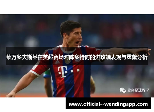 莱万多夫斯基在英超赛场对阵多特时的进攻端表现与贡献分析