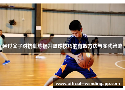 通过父子对抗训练提升篮球技巧的有效方法与实践策略
