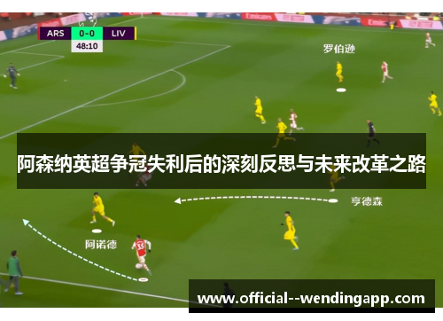 阿森纳英超争冠失利后的深刻反思与未来改革之路