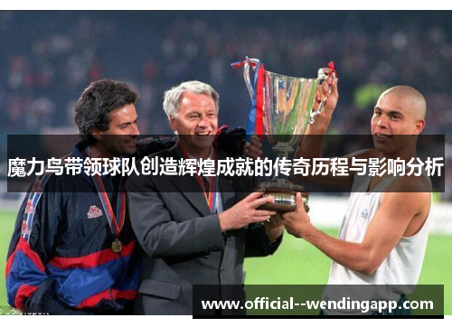 魔力鸟带领球队创造辉煌成就的传奇历程与影响分析