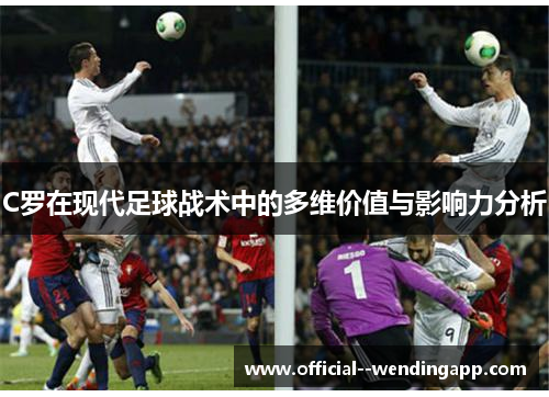 C罗在现代足球战术中的多维价值与影响力分析