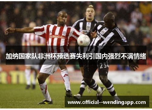 加纳国家队非洲杯预选赛失利引国内强烈不满情绪 加纳国家队非洲杯预选赛失利引国内强烈不满情绪