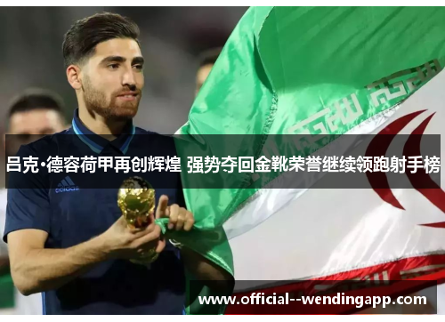 吕克·德容荷甲再创辉煌 强势夺回金靴荣誉继续领跑射手榜