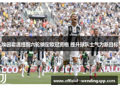 埃因霍温提前六轮锁定欧冠资格 提升球队士气为新目标