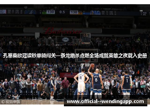 孔塞桑欧冠读秒单骑闯关一条龙绝杀点燃全场成就英雄之夜载入史册 孔塞桑欧冠读秒单骑闯关一条龙绝杀点燃全场成就英雄之夜载入史册