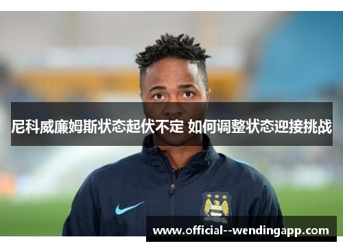 尼科威廉姆斯状态起伏不定 如何调整状态迎接挑战