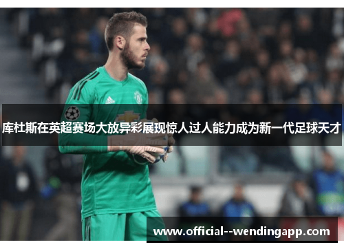 库杜斯在英超赛场大放异彩展现惊人过人能力成为新一代足球天才