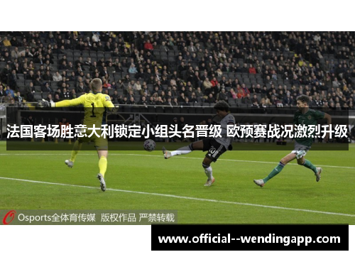 法国客场胜意大利锁定小组头名晋级 欧预赛战况激烈升级