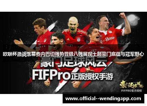 欧联杯激战落幕费内巴切强势晋级八强展现土超豪门底蕴与冠军野心