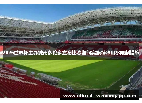 2026世界杯主办城市多伦多宣布比赛期间实施特殊用水限制措施 2026世界杯主办城市多伦多宣布比赛期间实施特殊用水限制措施