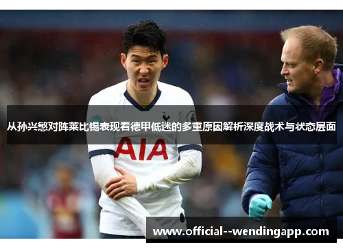 从孙兴慜对阵莱比锡表现看德甲低迷的多重原因解析深度战术与状态层面