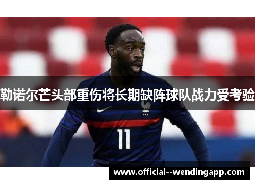 勒诺尔芒头部重伤将长期缺阵球队战力受考验