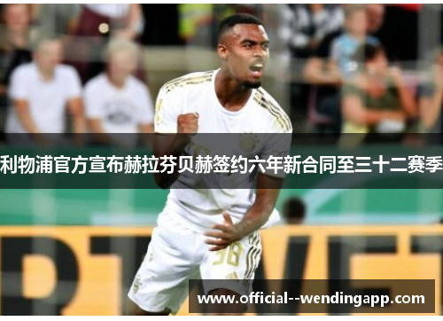 利物浦官方宣布赫拉芬贝赫签约六年新合同至三十二赛季