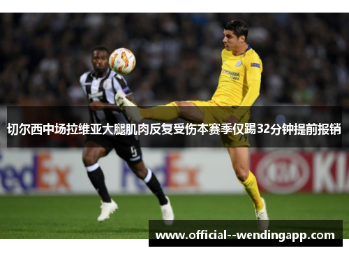 切尔西中场拉维亚大腿肌肉反复受伤本赛季仅踢32分钟提前报销 切尔西中场拉维亚大腿肌肉反复受伤本赛季仅踢32分钟提前报销