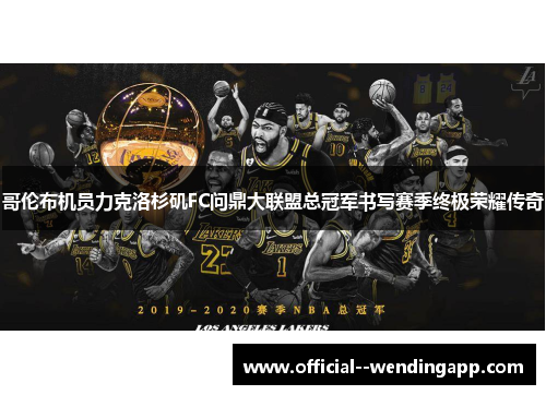 哥伦布机员力克洛杉矶FC问鼎大联盟总冠军书写赛季终极荣耀传奇