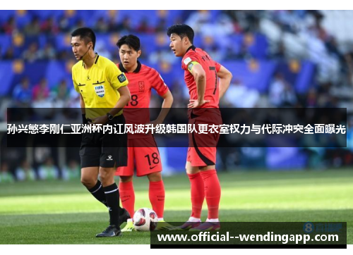 孙兴慜李刚仁亚洲杯内讧风波升级韩国队更衣室权力与代际冲突全面曝光 孙兴慜李刚仁亚洲杯内讧风波升级韩国队更衣室权力与代际冲突全面曝光