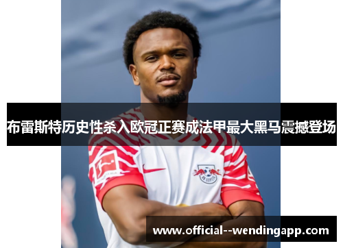布雷斯特历史性杀入欧冠正赛成法甲最大黑马震撼登场