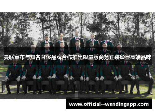 曼联宣布与知名奢侈品牌合作推出限量版商务正装彰显高端品味