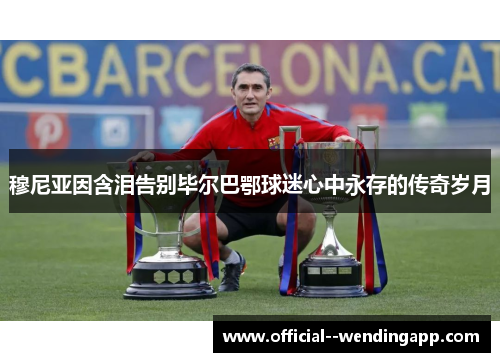 穆尼亚因含泪告别毕尔巴鄂球迷心中永存的传奇岁月