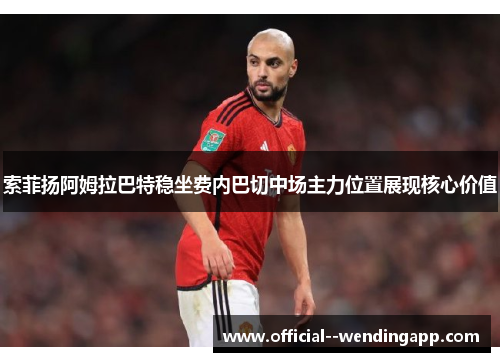 索菲扬阿姆拉巴特稳坐费内巴切中场主力位置展现核心价值