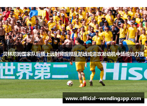 贝林厄姆国家队后插上远射频现搅乱防线成进攻发动机中场统治力强