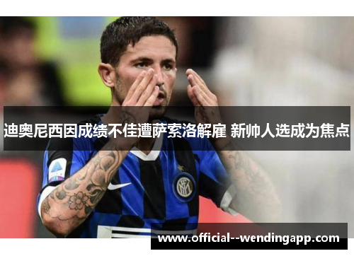 迪奥尼西因成绩不佳遭萨索洛解雇 新帅人选成为焦点