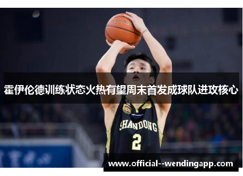 霍伊伦德训练状态火热有望周末首发成球队进攻核心