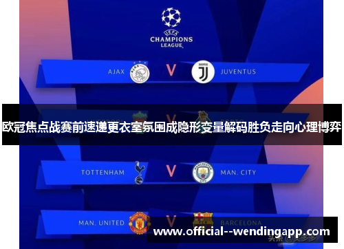 欧冠焦点战赛前速递更衣室氛围成隐形变量解码胜负走向心理博弈