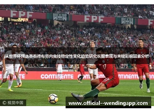 从世界杯预选赛看德布劳内竞技稳定性变化趋势研究长期表现与关键影响因素分析