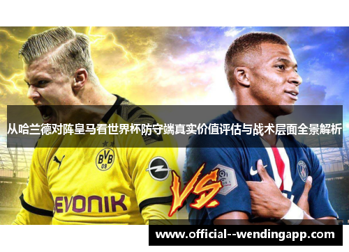 从哈兰德对阵皇马看世界杯防守端真实价值评估与战术层面全景解析