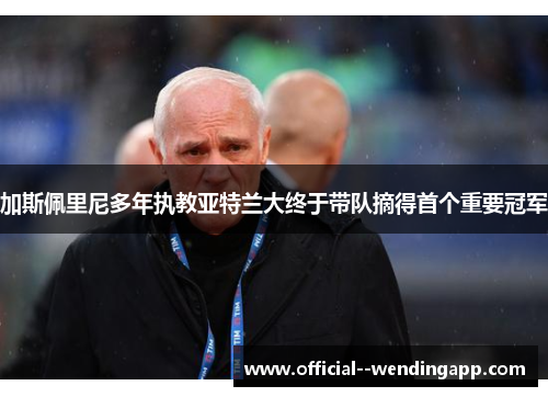加斯佩里尼多年执教亚特兰大终于带队摘得首个重要冠军