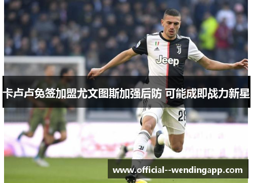 卡卢卢免签加盟尤文图斯加强后防 可能成即战力新星