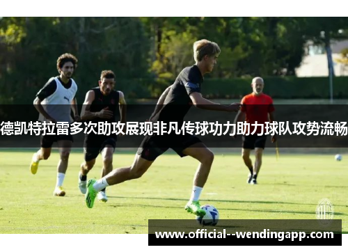 德凯特拉雷多次助攻展现非凡传球功力助力球队攻势流畅