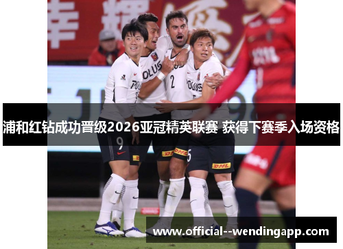 浦和红钻成功晋级2026亚冠精英联赛 获得下赛季入场资格 浦和红钻成功晋级2026亚冠精英联赛 获得下赛季入场资格