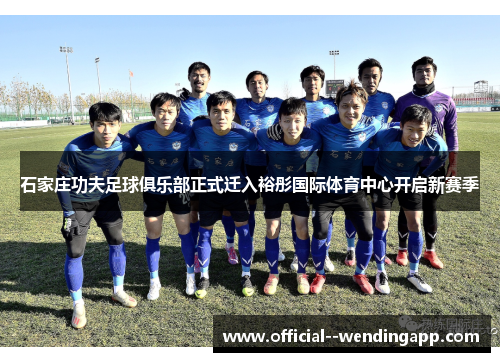 石家庄功夫足球俱乐部正式迁入裕彤国际体育中心开启新赛季 石家庄功夫足球俱乐部正式迁入裕彤国际体育中心开启新赛季