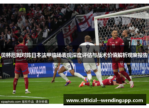 贝林厄姆对阵日本法甲临场表现深度评估与战术价值解析观察报告 贝林厄姆对阵日本法甲临场表现深度评估与战术价值解析观察报告