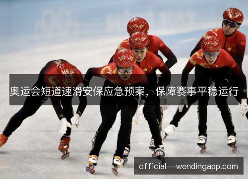 奥运会短道速滑安保应急预案，保障赛事平稳运行