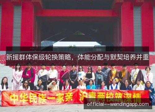 新援群体保级轮换策略，体能分配与默契培养并重