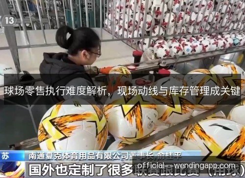 球场零售执行难度解析，现场动线与库存管理成关键
